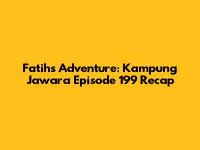 Fatih's Adventure: Kampung Jawara Episode 199 Recap