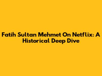 Fatih Sultan Mehmet On Netflix: A Historical Deep Dive