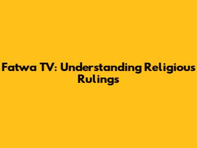 Fatwa TV: Understanding Religious Rulings