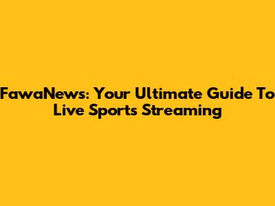 FawaNews: Your Ultimate Guide To Live Sports Streaming