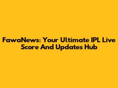FawaNews: Your Ultimate IPL Live Score And Updates Hub
