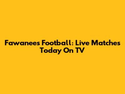 Fawanees Football: Live Matches Today On TV