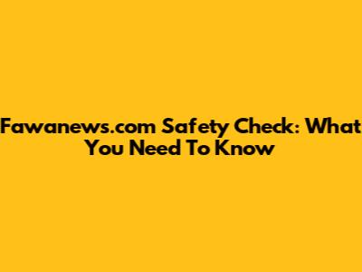 Fawanews.com Safety Check: What You Need To Know