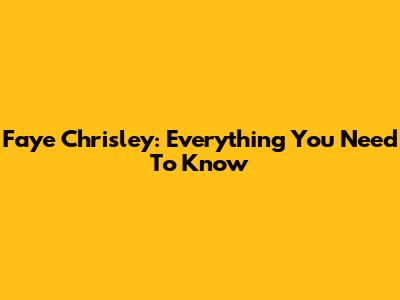 Faye Chrisley: Everything You Need To Know