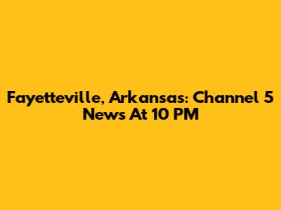 Fayetteville, Arkansas: Channel 5 News At 10 PM