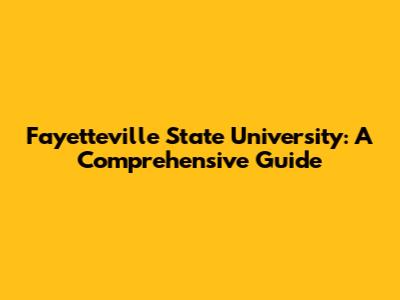 Fayetteville State University: A Comprehensive Guide