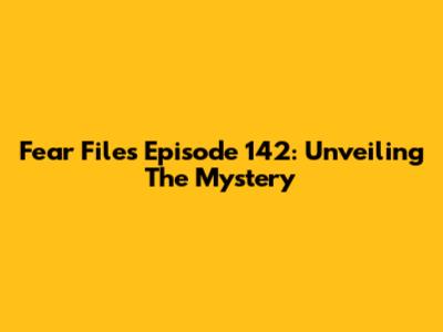 Fear Files Episode 142: Unveiling The Mystery