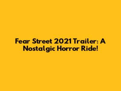 Fear Street 2021 Trailer: A Nostalgic Horror Ride!