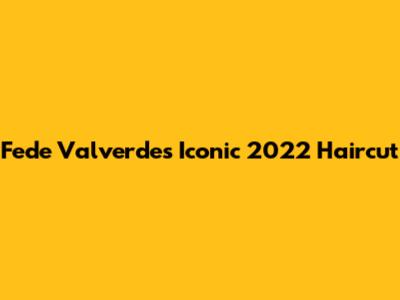 Fede Valverde's Iconic 2022 Haircut