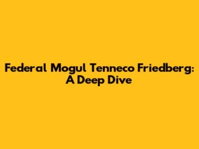 Federal Mogul Tenneco Friedberg: A Deep Dive