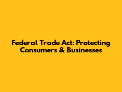 Federal Trade Act: Protecting Consumers & Businesses