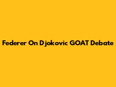 Federer On Djokovic GOAT Debate