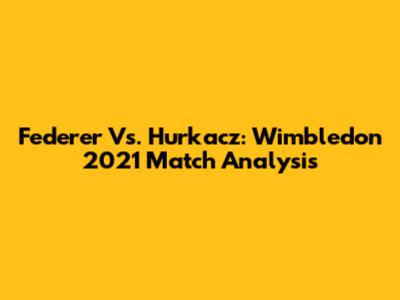 Federer Vs. Hurkacz: Wimbledon 2021 Match Analysis