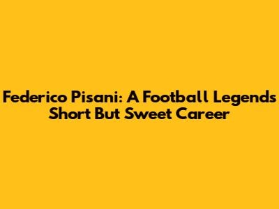 Federico Pisani: A Football Legend's Short But Sweet Career