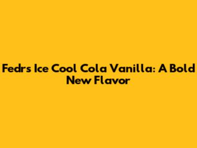 Fedrs Ice Cool Cola Vanilla: A Bold New Flavor