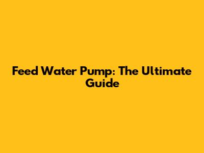 Feed Water Pump: The Ultimate Guide