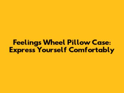 Feelings Wheel Pillow Case: Express Yourself Comfortably