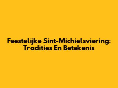 Feestelijke Sint-Michielsviering: Tradities En Betekenis