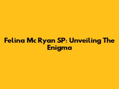 Felina Mc Ryan SP: Unveiling The Enigma