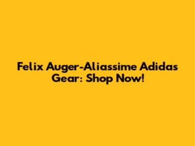 Felix Auger-Aliassime Adidas Gear: Shop Now!