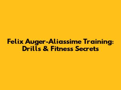 Felix Auger-Aliassime Training: Drills & Fitness Secrets