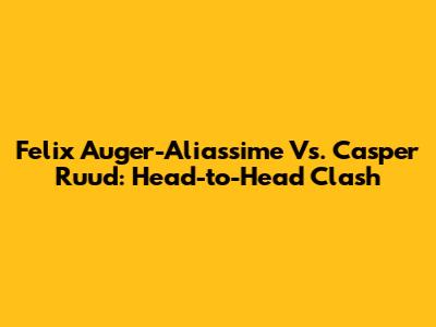 Felix Auger-Aliassime Vs. Casper Ruud: Head-to-Head Clash