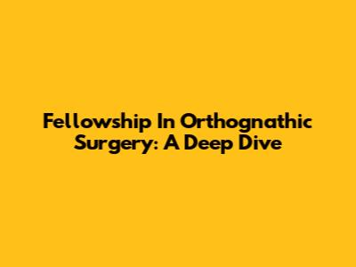 Fellowship In Orthognathic Surgery: A Deep Dive