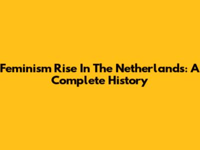 Feminism Rise In The Netherlands: A Complete History