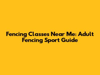 Fencing Classes Near Me: Adult Fencing Sport Guide
