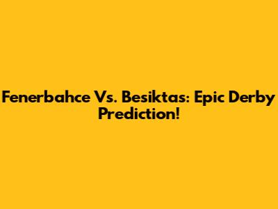 Fenerbahce Vs. Besiktas: Epic Derby Prediction!