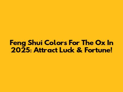 Feng Shui Colors For The Ox In 2025: Attract Luck & Fortune!