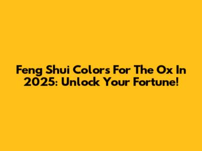 Feng Shui Colors For The Ox In 2025: Unlock Your Fortune!