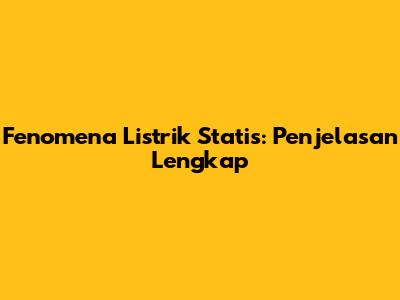 Fenomena Listrik Statis: Penjelasan Lengkap