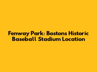 Fenway Park: Boston's Historic Baseball Stadium Location