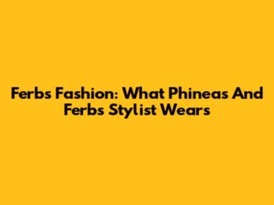 Ferb's Fashion: What Phineas And Ferb's Stylist Wears