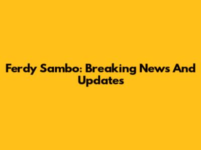 Ferdy Sambo: Breaking News And Updates