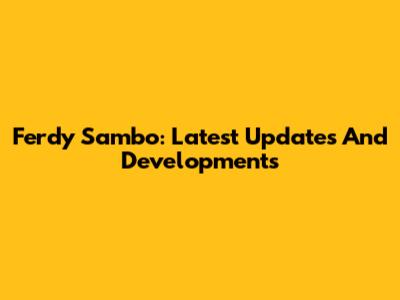 Ferdy Sambo: Latest Updates And Developments