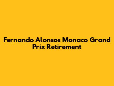 Fernando Alonso's Monaco Grand Prix Retirement