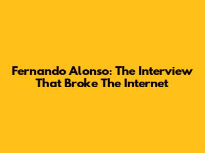 Fernando Alonso: The Interview That Broke The Internet