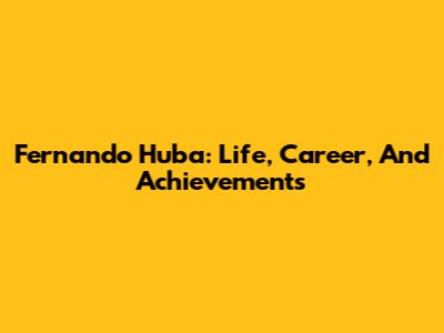 Fernando Huba: Life, Career, And Achievements