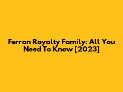 Ferran Royalty Family: All You Need To Know [2023]
