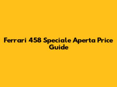 Ferrari 458 Speciale Aperta Price Guide