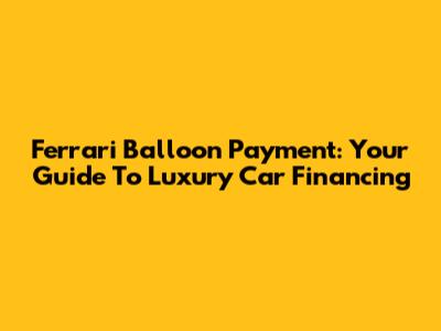 Ferrari Balloon Payment: Your Guide To Luxury Car Financing