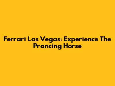 Ferrari Las Vegas: Experience The Prancing Horse