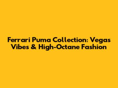 Ferrari Puma Collection: Vegas Vibes & High-Octane Fashion