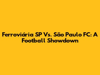 Ferroviária SP Vs. São Paulo FC: A Football Showdown