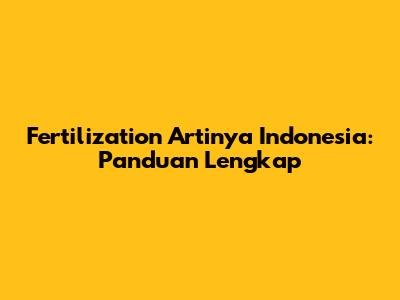 Fertilization Artinya Indonesia: Panduan Lengkap