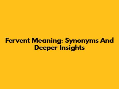 Fervent Meaning: Synonyms And Deeper Insights