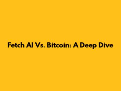 Fetch AI Vs. Bitcoin: A Deep Dive