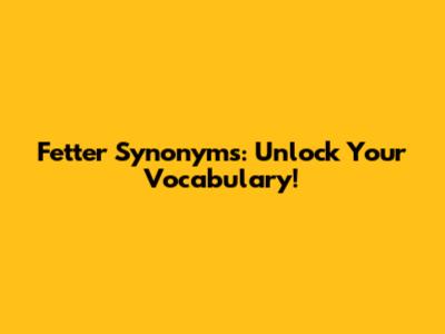 Fetter Synonyms: Unlock Your Vocabulary!